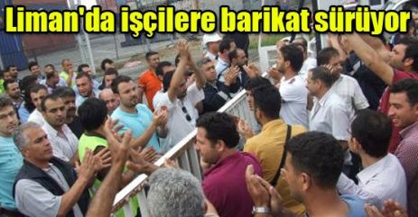 Liman'da işçilere barikat sürüyor