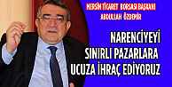 Narenciyeyi sınırlı Pazarlara ucuza ihraç ediyoruz