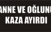 ANNE VE OĞLUNU KAZA AYIRDI
