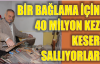 BİR BAĞLAMA İÇİN 40 MİLYON KEZ KESER SALLIYORLAR...