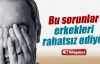 Bu sorunlar erkekleri bozuyor