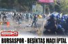 Bursa-Beşiktaş maçı iptal oldu