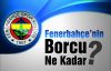 Fenerbahçe'nin Borcu Açıklandı