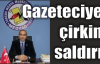 Gazeteciye çirkin saldırı