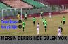 MERSİN DERBİSİNDE GÜLEN YOK