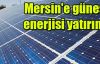 Mersin'e güneş enerjisi yatırımı