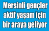 Mersinli gençler aktif yaşam için bir araya geliyor...