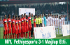 MİY,  Fethiyespor'u 3-1 Mağlup Etti. 