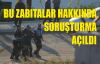O ZABITA GÖREVLİLERİ HAKKINDA SORUŞTURMA AÇILDI...