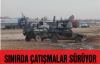 Sınırda Çatışmalar Sürüyor