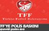TFF'ye polis baskını 